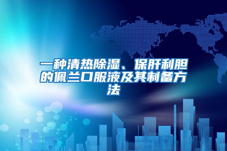 一種清熱除濕、保肝利膽的佩蘭口服液及其制備方法