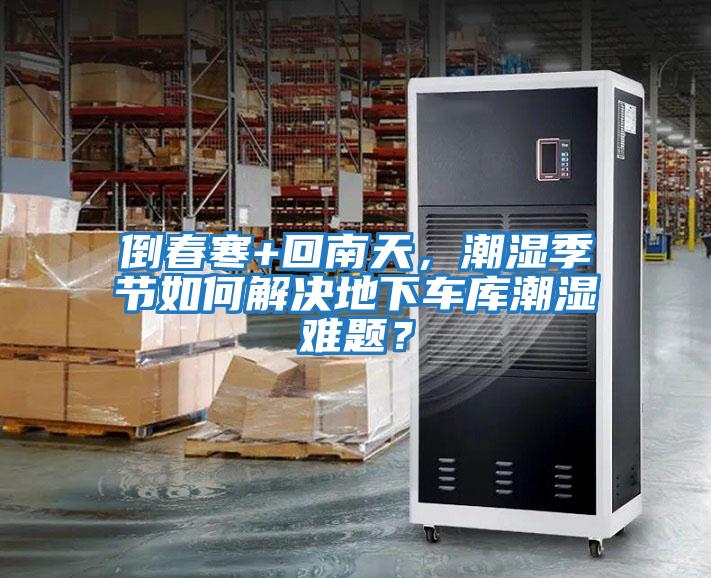 倒春寒+回南天，潮濕季節(jié)如何解決地下車庫(kù)潮濕難題？