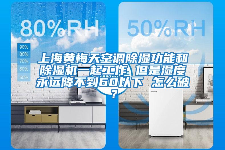 上海黃梅天空調(diào)除濕功能和除濕機一起工作 但是濕度永遠降不到60以下 怎么破？