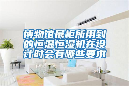 博物館展柜所用到的恒溫恒濕機在設計時會有哪些要求