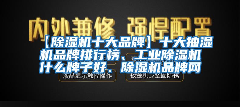 【除濕機十大品牌】十大抽濕機品牌排行榜、工業(yè)除濕機什么牌子好、除濕機品牌網(wǎng)