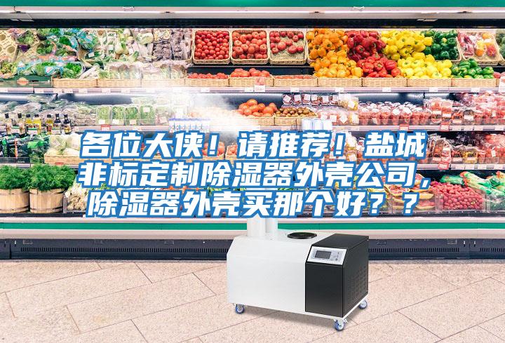 各位大俠！請推薦！鹽城非標定制除濕器外殼公司，除濕器外殼買那個好？？