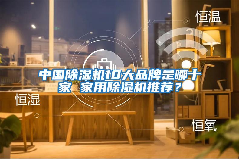 中國除濕機(jī)10大品牌是哪十家 家用除濕機(jī)推薦？