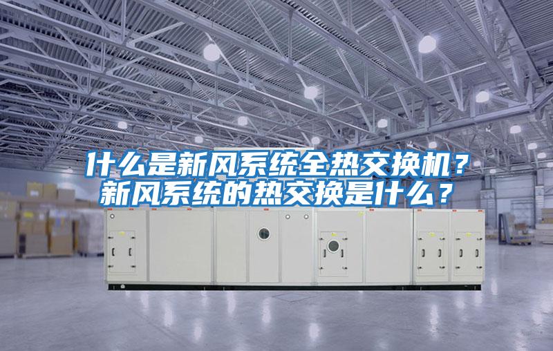 什么是新風(fēng)系統(tǒng)全熱交換機？新風(fēng)系統(tǒng)的熱交換是什么？