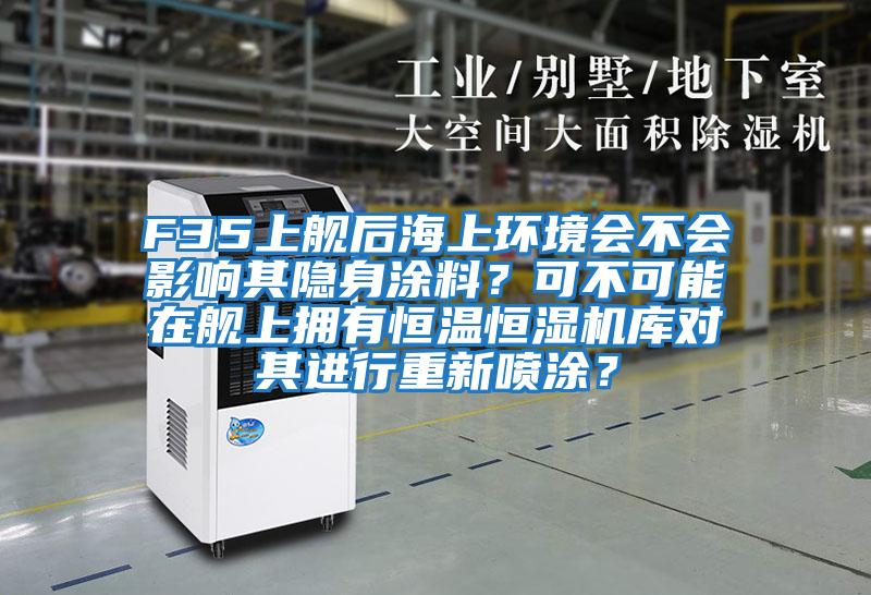 F35上艦后海上環境會不會影響其隱身涂料？可不可能在艦上擁有恒溫恒濕機庫對其進行重新噴涂？