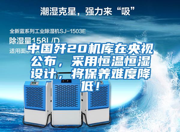 中國(guó)殲20機(jī)庫在央視公布,采用恒溫恒濕設(shè)計(jì),將保養(yǎng)難度降低!