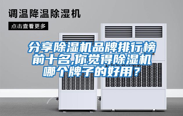 分享除濕機(jī)品牌排行榜前十名,你覺得除濕機(jī)哪個(gè)牌子的好用？