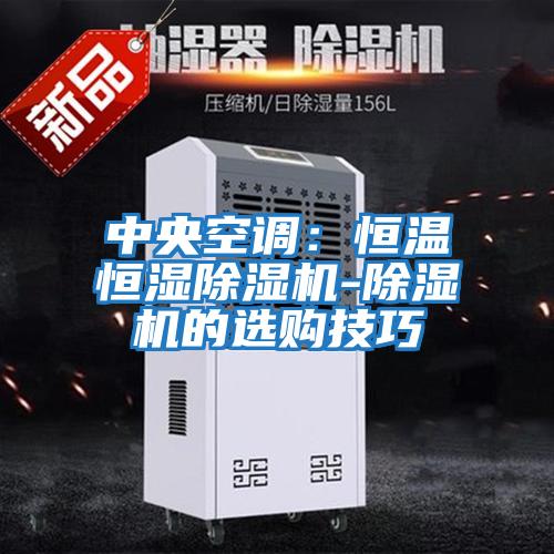中央空調(diào):恒溫恒濕除濕機-除濕機的選購技巧