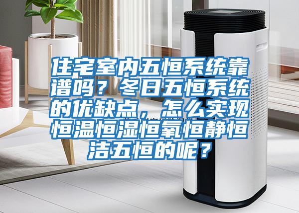 住宅室內五恒系統靠譜嗎？冬日五恒系統的優缺點，怎么實現恒溫恒濕恒氧恒靜恒潔五恒的呢？