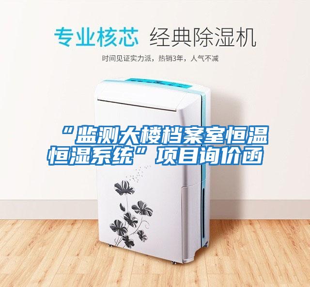 “監(jiān)測大樓檔案室恒溫恒濕系統(tǒng)”項(xiàng)目詢價函