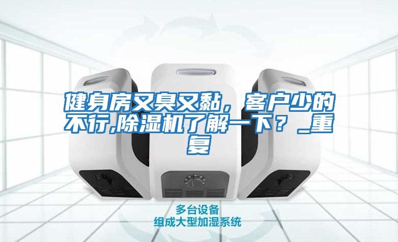 健身房又臭又黏，客戶少的不行,除濕機了解一下？_重復