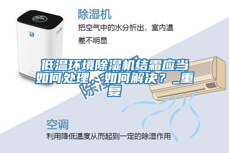 低溫環境除濕機結霜應當如何處理，如何解決？_重復