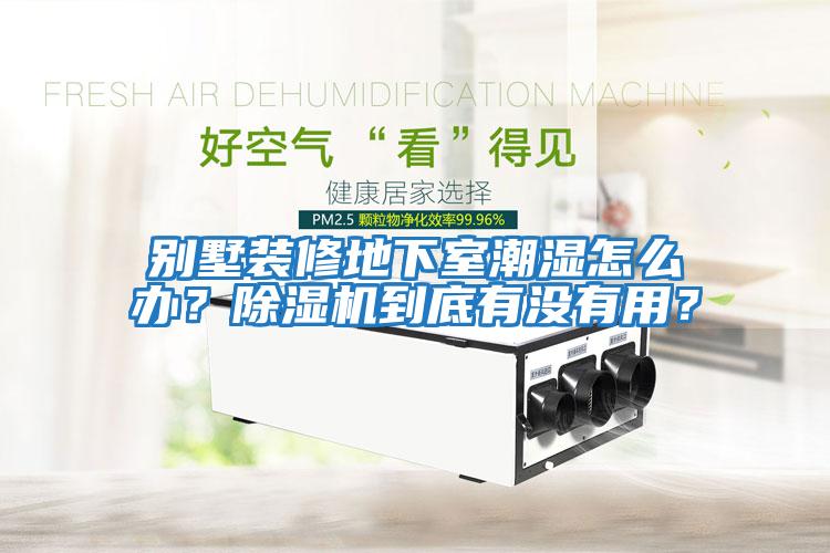 別墅裝修地下室潮濕怎么辦？除濕機(jī)到底有沒(méi)有用？
