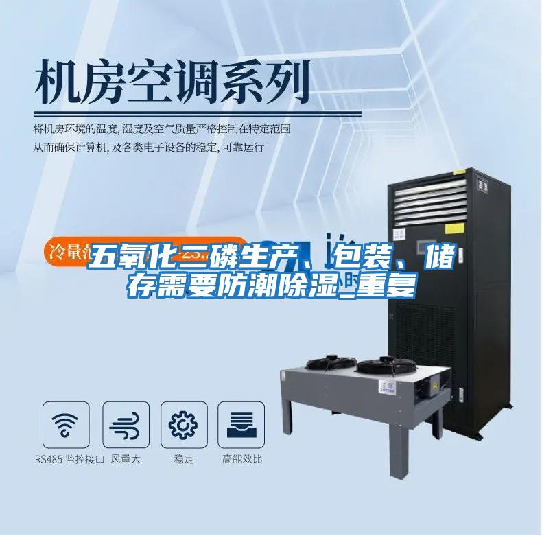 五氧化二磷生產(chǎn)、包裝、儲(chǔ)存需要防潮除濕_重復(fù)