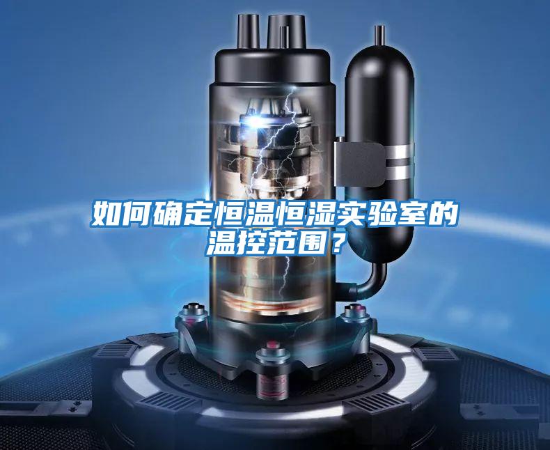 如何確定恒溫恒濕實驗室的溫控范圍?