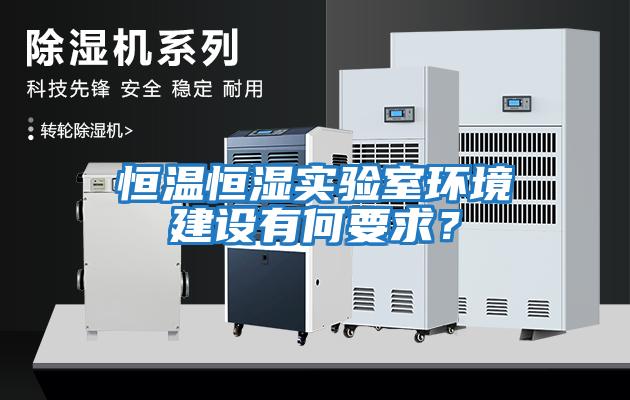 恒溫恒濕實(shí)驗(yàn)室環(huán)境建設(shè)有何要求？