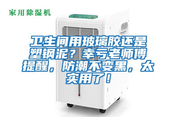衛(wèi)生間用玻璃膠還是塑鋼泥？幸虧老師傅提醒，防潮不變黑，太實(shí)用了！