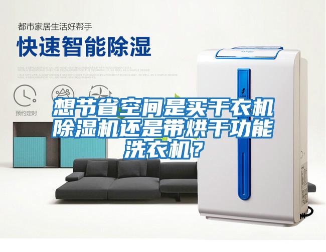 想節(jié)省空間是買干衣機除濕機還是帶烘干功能洗衣機？