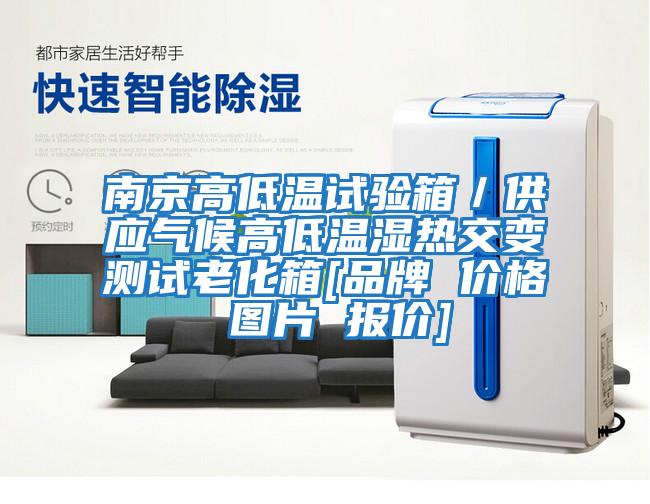 南京高低溫試驗箱／供應(yīng)氣候高低溫濕熱交變測試老化箱[品牌 價格 圖片 報價]