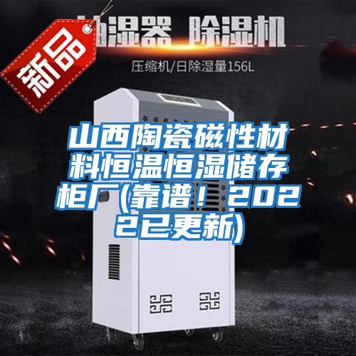 山西陶瓷磁性材料恒溫恒濕儲(chǔ)存柜廠(靠譜！2022已更新)