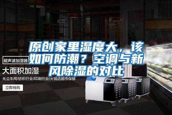原創家里濕度大,該如何防潮?空調與新風除濕的對比