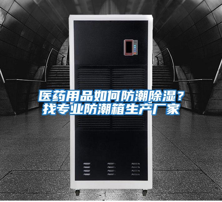 醫藥用品如何防潮除濕？找專業防潮箱生產廠家