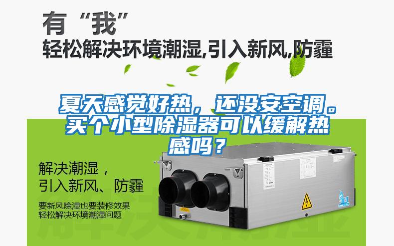 夏天感覺(jué)好熱，還沒(méi)安空調(diào)。買個(gè)小型除濕器可以緩解熱感嗎？