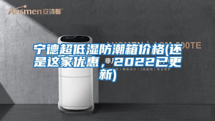 寧德超低濕防潮箱價格(還是這家優(yōu)惠，2022已更新)