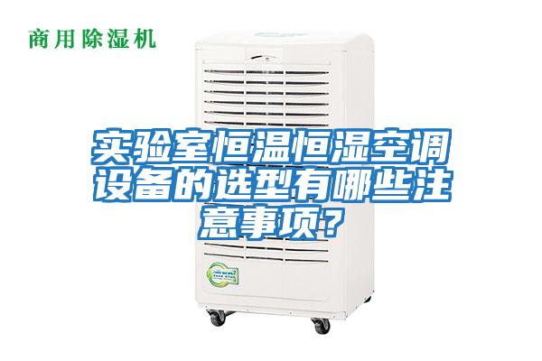 實驗室恒溫恒濕空調設備的選型有哪些注意事項？