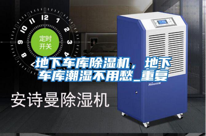 地下車庫除濕機，地下車庫潮濕不用愁_重復