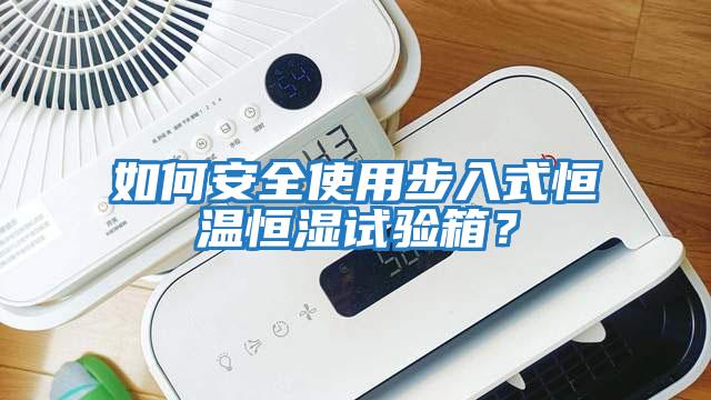 如何安全使用步入式恒溫恒濕試驗箱？