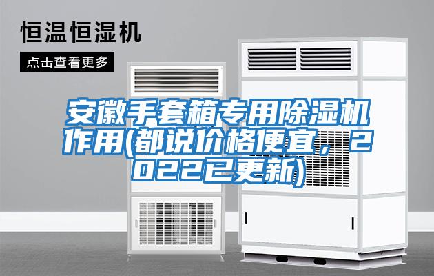 安徽手套箱專(zhuān)用除濕機(jī)作用(都說(shuō)價(jià)格便宜，2022已更新)