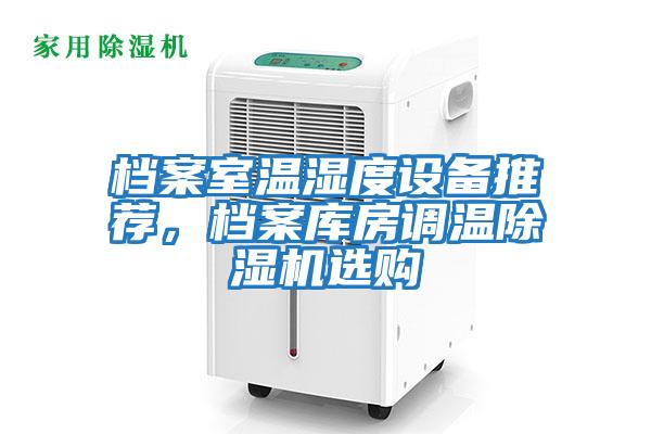檔案室溫濕度設(shè)備推薦，檔案庫房調(diào)溫除濕機(jī)選購