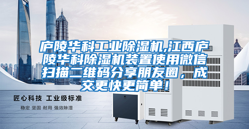 廬陵華科工業除濕機,江西廬陵華科除濕機裝置使用微信掃描二維碼分享朋友圈,成交更快更簡單!