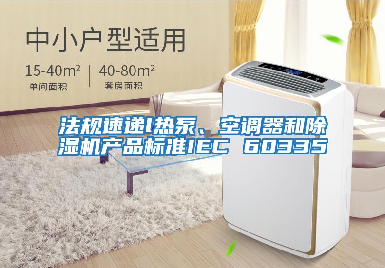 法規(guī)速遞l熱泵、空調(diào)器和除濕機(jī)產(chǎn)品標(biāo)準(zhǔn)IEC 60335