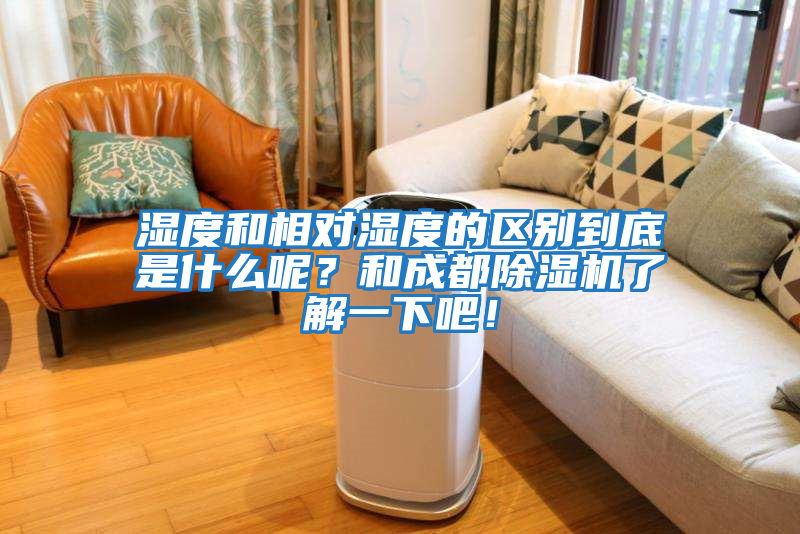 濕度和相對濕度的區別到底是什么呢？和成都除濕機了解一下吧！