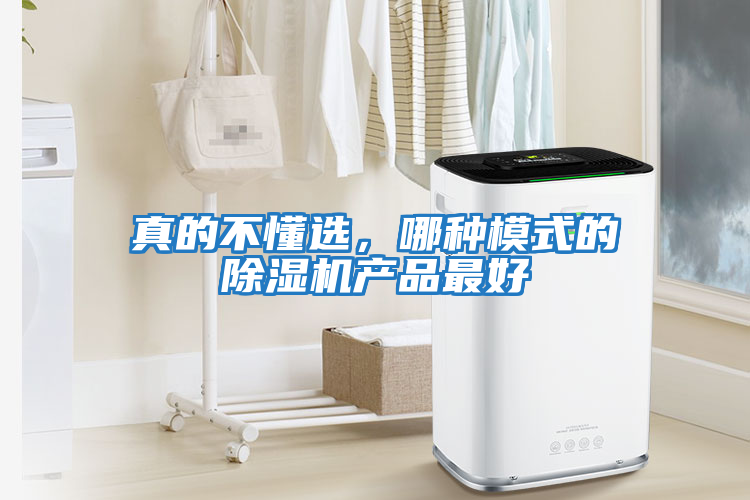 真的不懂選，哪種模式的除濕機產(chǎn)品最好