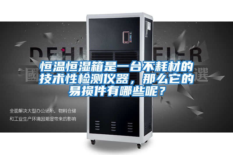 恒溫恒濕箱是一臺不耗材的技術性檢測儀器，那么它的易損件有哪些呢？