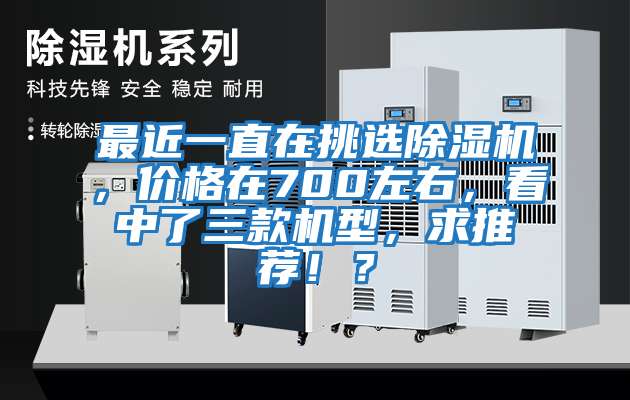 最近一直在挑選除濕機，價格在700左右，看中了三款機型，求推薦?。?/></p>
						    <p style=