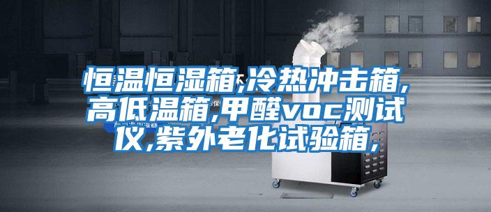 恒溫恒濕箱,冷熱沖擊箱,高低溫箱,甲醛voc測試儀,紫外老化試驗(yàn)箱,