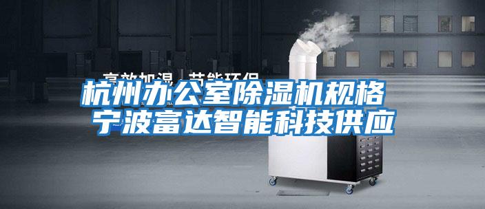 杭州辦公室除濕機規(guī)格 寧波富達智能科技供應(yīng)