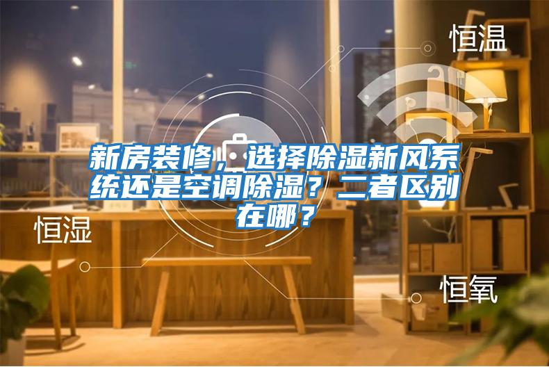 新房裝修，選擇除濕新風系統還是空調除濕？二者區別在哪？