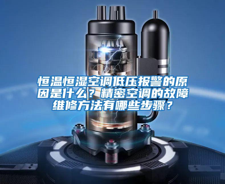 恒溫恒濕空調低壓報警的原因是什么？精密空調的故障維修方法有哪些步驟？
