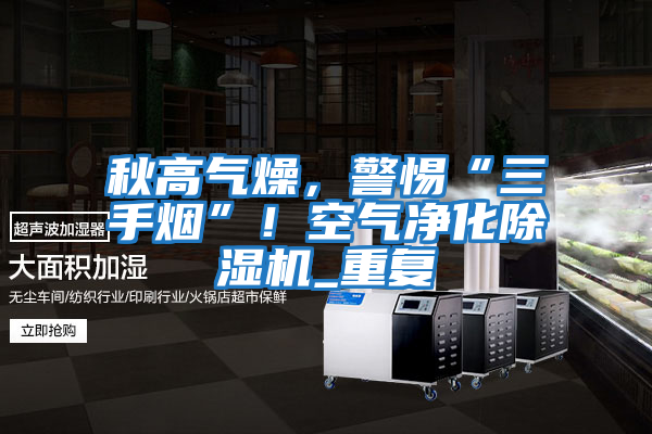 秋高氣燥，警惕“三手煙”！空氣凈化除濕機_重復