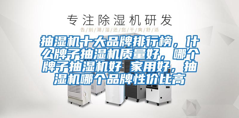 抽濕機(jī)十大品牌排行榜,什么牌子抽濕機(jī)質(zhì)量好,哪個(gè)牌子抽濕機(jī)好 家用好,抽濕機(jī)哪個(gè)品牌性?xún)r(jià)比高