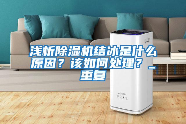 淺析除濕機結(jié)冰是什么原因？該如何處理？_重復(fù)