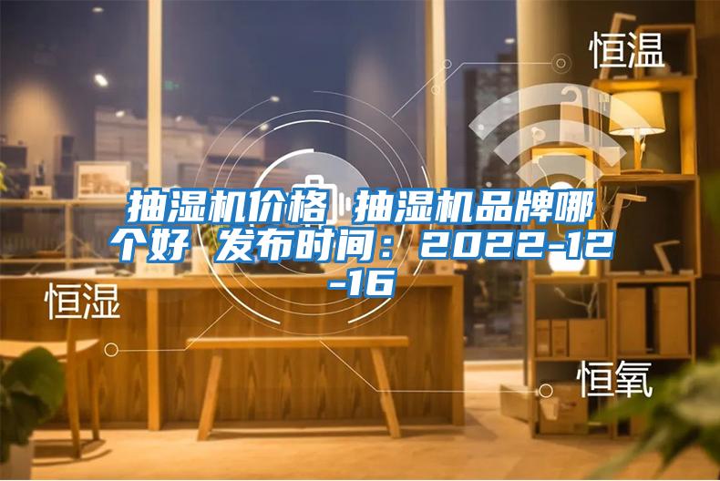 抽濕機價格 抽濕機品牌哪個好 發布時間:2022-12-16