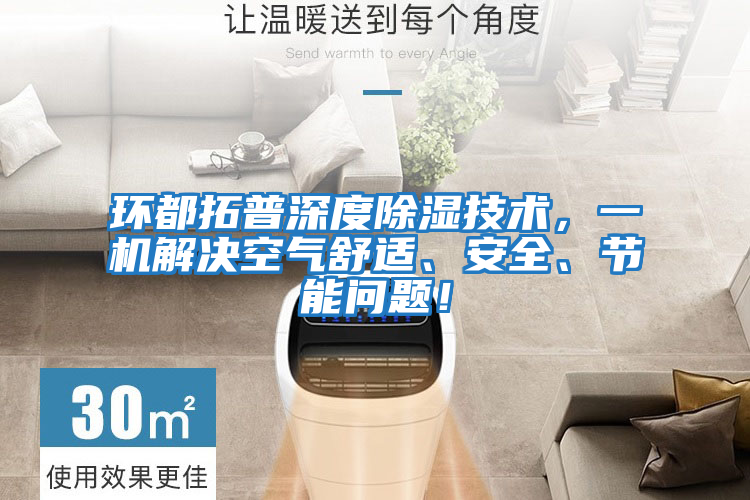 環(huán)都拓普深度除濕技術(shù)，一機(jī)解決空氣舒適、安全、節(jié)能問題！