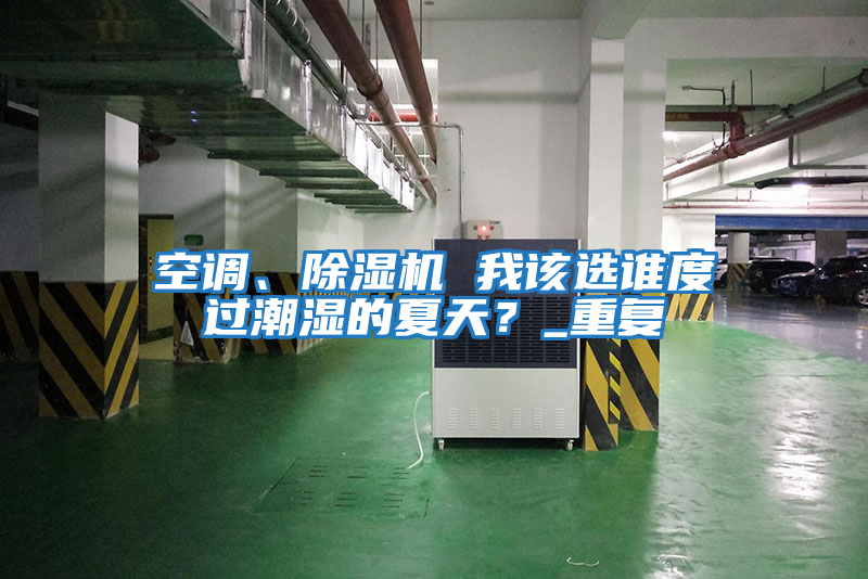 空調(diào)、除濕機 我該選誰度過潮濕的夏天？_重復