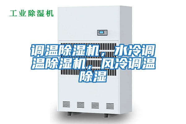 調(diào)溫除濕機，水冷調(diào)溫除濕機，風(fēng)冷調(diào)溫除濕